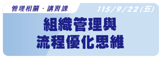 【管理相關】115.9.22 (二) 組織管理與流程優化：打造高效運作的工作模式
