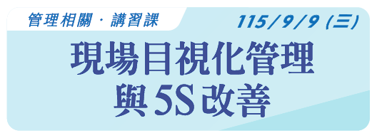 【管理相關】115.9.9 (三) 現場目視化管理與5S改善